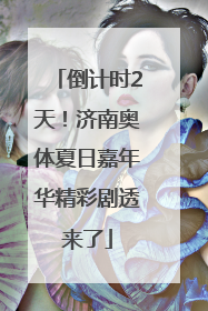 倒计时2天！济南奥体夏日嘉年华精彩剧透来了