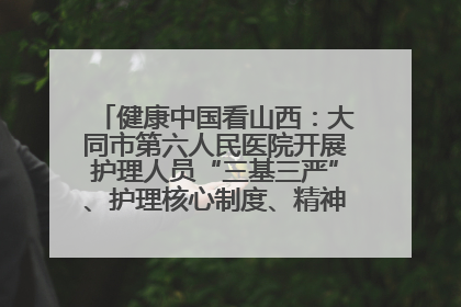 健康中国看山西：大同市第六人民医院开展护理人员“三基三严”、护理核心制度、精神科防暴技能培训