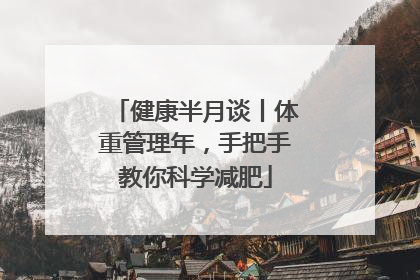 健康半月谈丨体重管理年，手把手教你科学减肥