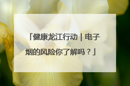 健康龙江行动｜电子烟的风险你了解吗？