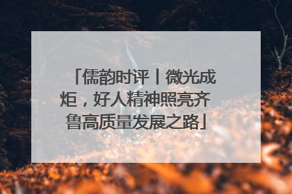 儒韵时评丨微光成炬，好人精神照亮齐鲁高质量发展之路