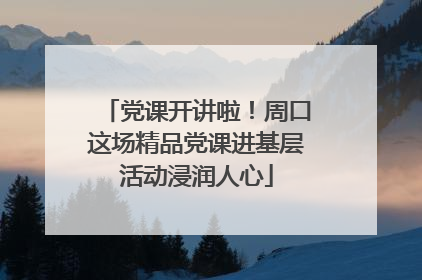 党课开讲啦！周口这场精品党课进基层活动浸润人心