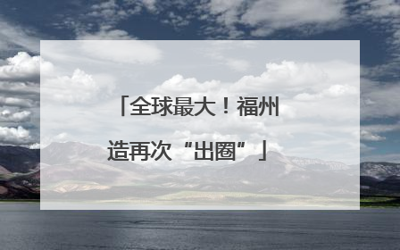 全球最大！福州造再次“出圈”