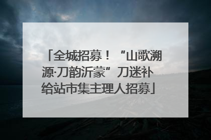 全城招募！“山歌溯源·刀韵沂蒙”刀迷补给站市集主理人招募
