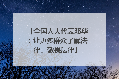 全国人大代表邓华：让更多群众了解法律、敬畏法律