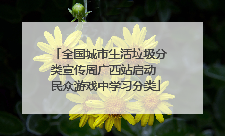 全国城市生活垃圾分类宣传周广西站启动 民众游戏中学习分类