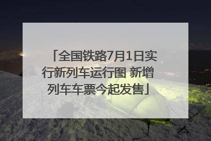 全国铁路7月1日实行新列车运行图 新增列车车票今起发售