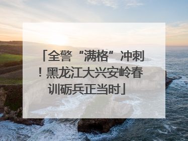 全警“满格”冲刺！黑龙江大兴安岭春训砺兵正当时
