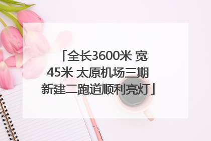 全长3600米 宽45米 太原机场三期新建二跑道顺利亮灯