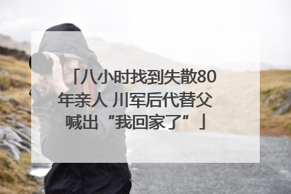 八小时找到失散80年亲人 川军后代替父喊出“我回家了”
