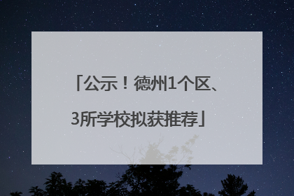 公示！德州1个区、3所学校拟获推荐