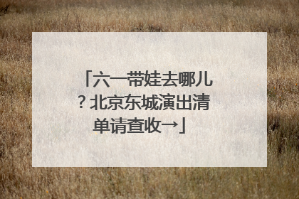 六一带娃去哪儿？北京东城演出清单请查收→
