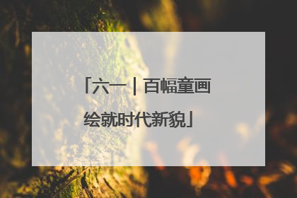 六一｜百幅童画绘就时代新貌
