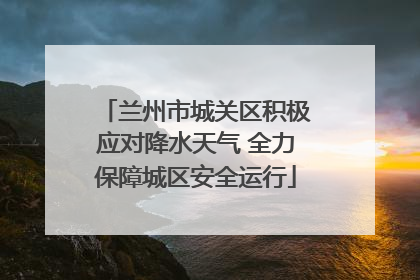 兰州市城关区积极应对降水天气 全力保障城区安全运行
