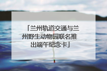 兰州轨道交通与兰州野生动物园联名推出端午纪念卡