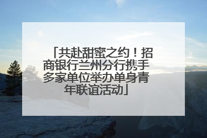 共赴甜蜜之约！招商银行兰州分行携手多家单位举办单身青年联谊活动