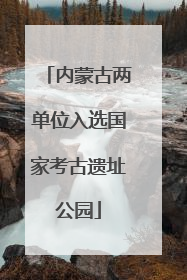 内蒙古两单位入选国家考古遗址公园