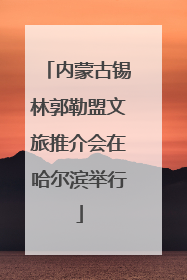 内蒙古锡林郭勒盟文旅推介会在哈尔滨举行