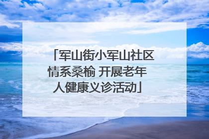 军山街小军山社区情系桑榆 开展老年人健康义诊活动