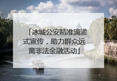 冰城公安精准滴灌式宣传，助力群众远离非法金融活动