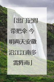 出门记得带把伞 今明两天安徽沿江江南多雷阵雨