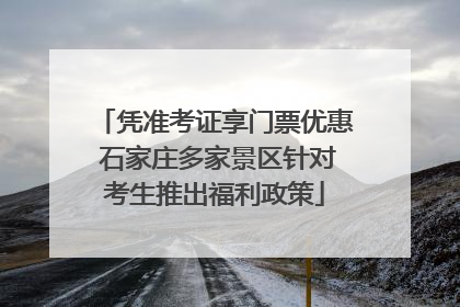 凭准考证享门票优惠 石家庄多家景区针对考生推出福利政策