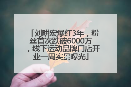 刘畊宏爆红3年，粉丝首次跌破6000万，线下运动品牌门店开业一周实景曝光