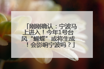 刚刚确认：宁波马上进入！今年1号台风“蝴蝶”或将生成！会影响宁波吗？
