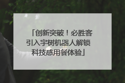 创新突破！必胜客引入宇树机器人解锁科技感用餐体验