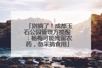 别摘了！成都玉石公园管理方提醒：杨梅可能残留农药，勿采摘食用