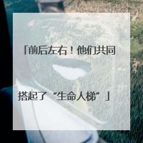 前后左右！他们共同搭起了“生命人梯”