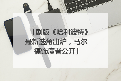 剧版《哈利波特》最新选角出炉，马尔福饰演者公开