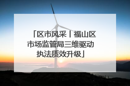 区市风采丨福山区市场监管局三维驱动执法质效升级