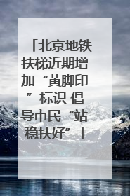 北京地铁扶梯近期增加“黄脚印”标识 倡导市民“站稳扶好”