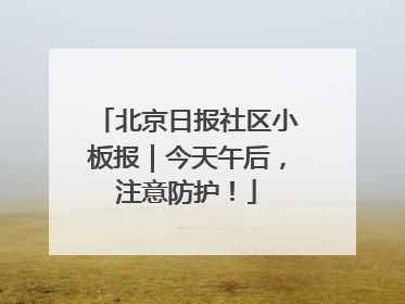 北京日报社区小板报｜今天午后，注意防护！