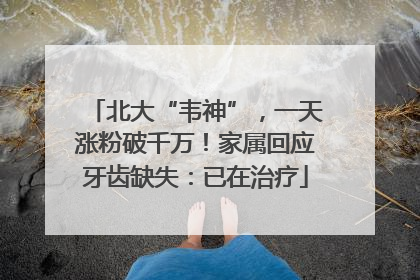 北大“韦神”，一天涨粉破千万！家属回应牙齿缺失：已在治疗