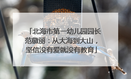 北海市第一幼儿园园长范徽丽：从大海到大山，坚信没有爱就没有教育