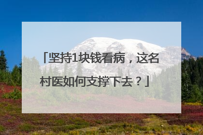 坚持1块钱看病，这名村医如何支撑下去？