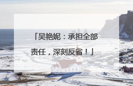 吴艳妮：承担全部责任，深刻反省！