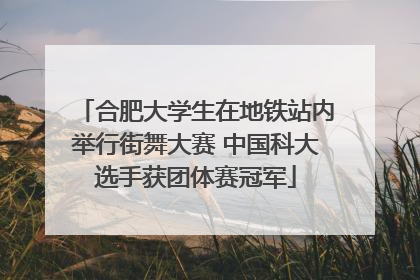 合肥大学生在地铁站内举行街舞大赛 中国科大选手获团体赛冠军