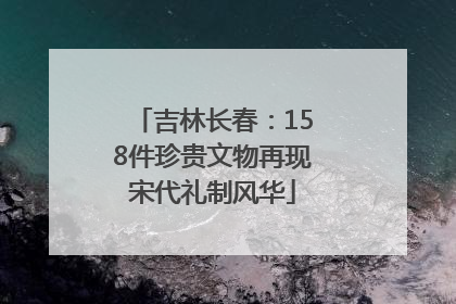 吉林长春：158件珍贵文物再现宋代礼制风华