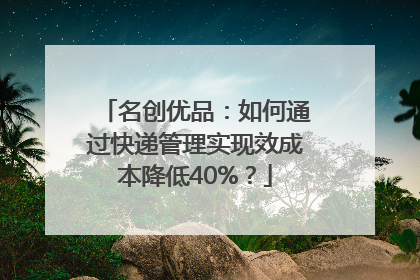 名创优品：如何通过快递管理实现效成本降低40%？