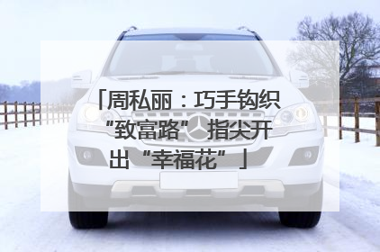 周私丽：巧手钩织“致富路” 指尖开出“幸福花”