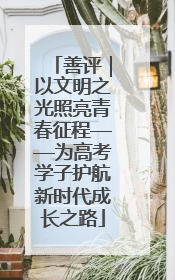 善评｜以文明之光照亮青春征程——为高考学子护航新时代成长之路