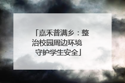 嘉禾普满乡：整治校园周边环境 守护学生安全