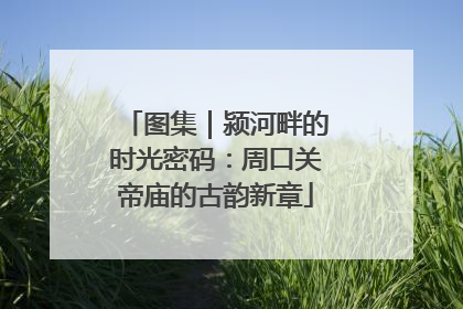 图集｜颍河畔的时光密码：周口关帝庙的古韵新章