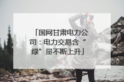 国网甘肃电力公司：电力交易含“绿”量不断上升