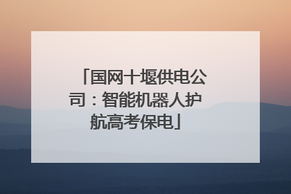 国网十堰供电公司：智能机器人护航高考保电