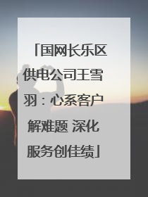 国网长乐区供电公司王雪羽：心系客户解难题 深化服务创佳绩