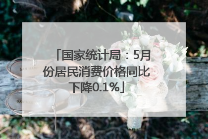 国家统计局：5月份居民消费价格同比下降0.1%